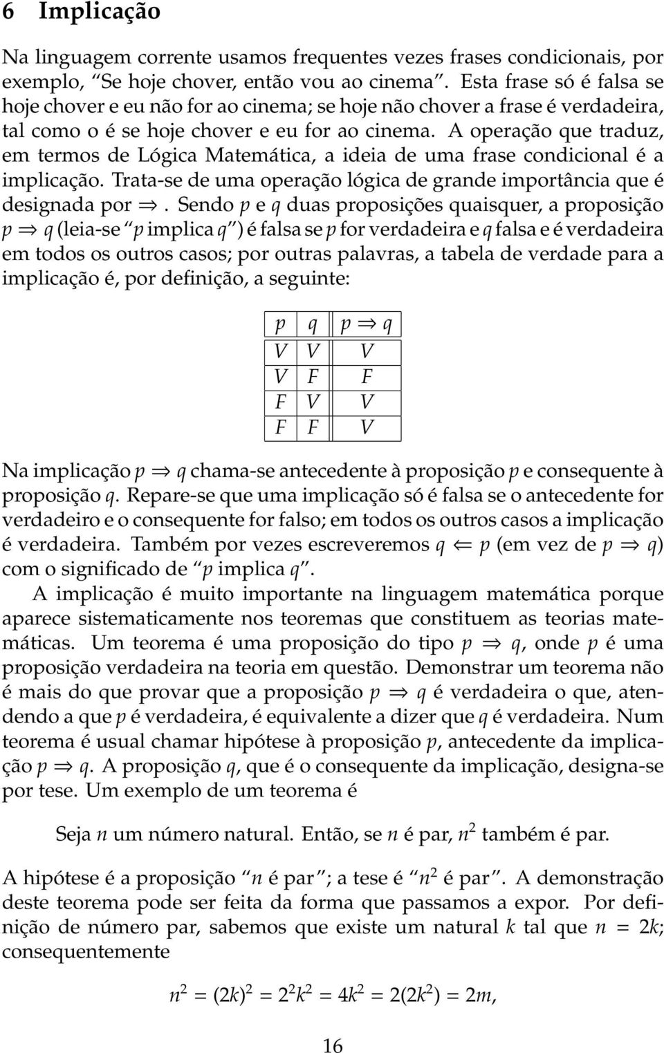 A operação que traduz, em termos de Lógica Matemática, a ideia de uma frase condicional é a implicação. Trata-se de uma operação lógica de grande importância que é designada por.