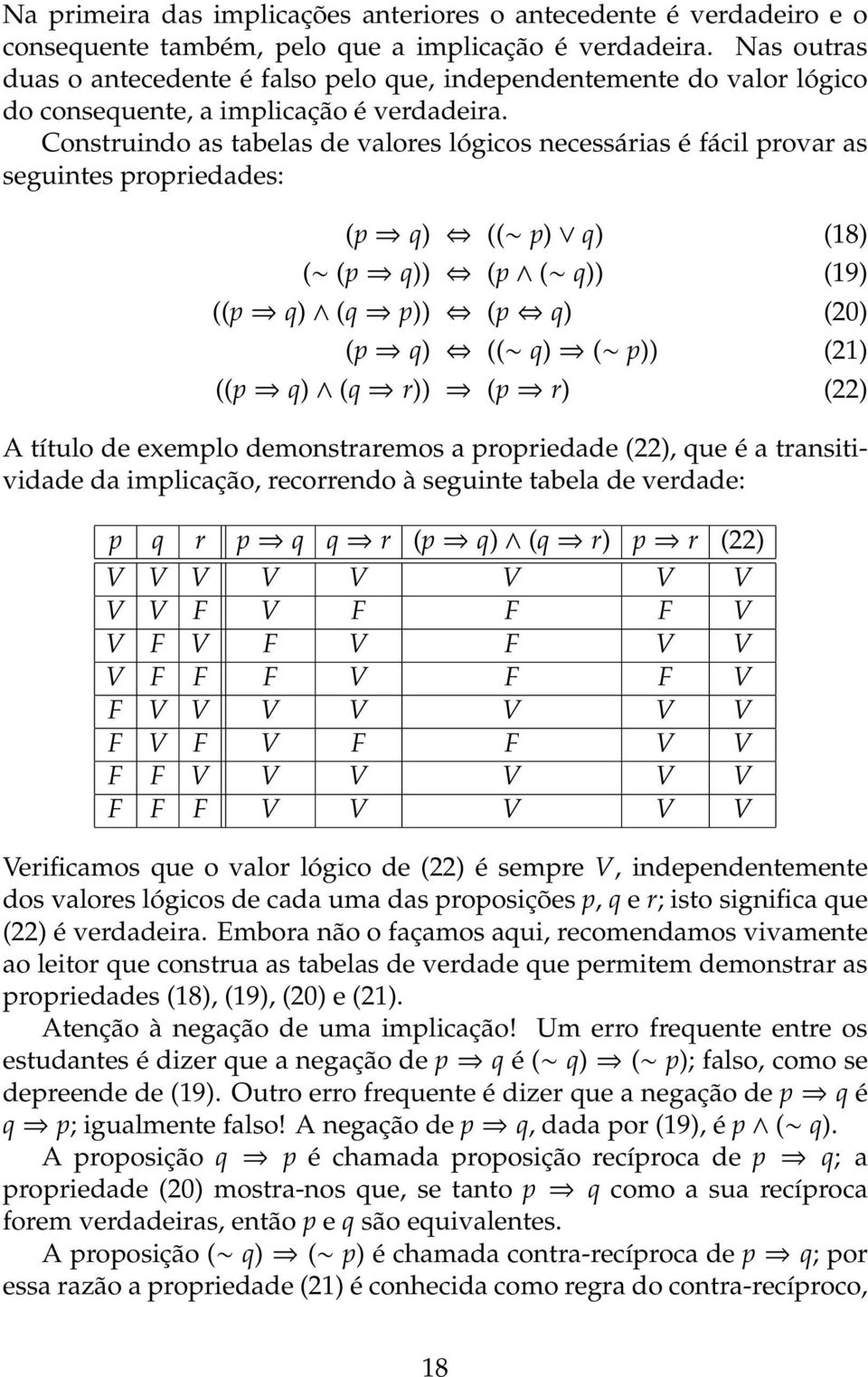 Construindo as tabelas de valores lógicos necessárias é fácil provar as seguintes propriedades: (p q) (( p) q) (18) ( (p q)) (p ( q)) (19) ((p q) (q p)) (p q) (20) (p q) (( q) ( p)) (21) ((p q) (q