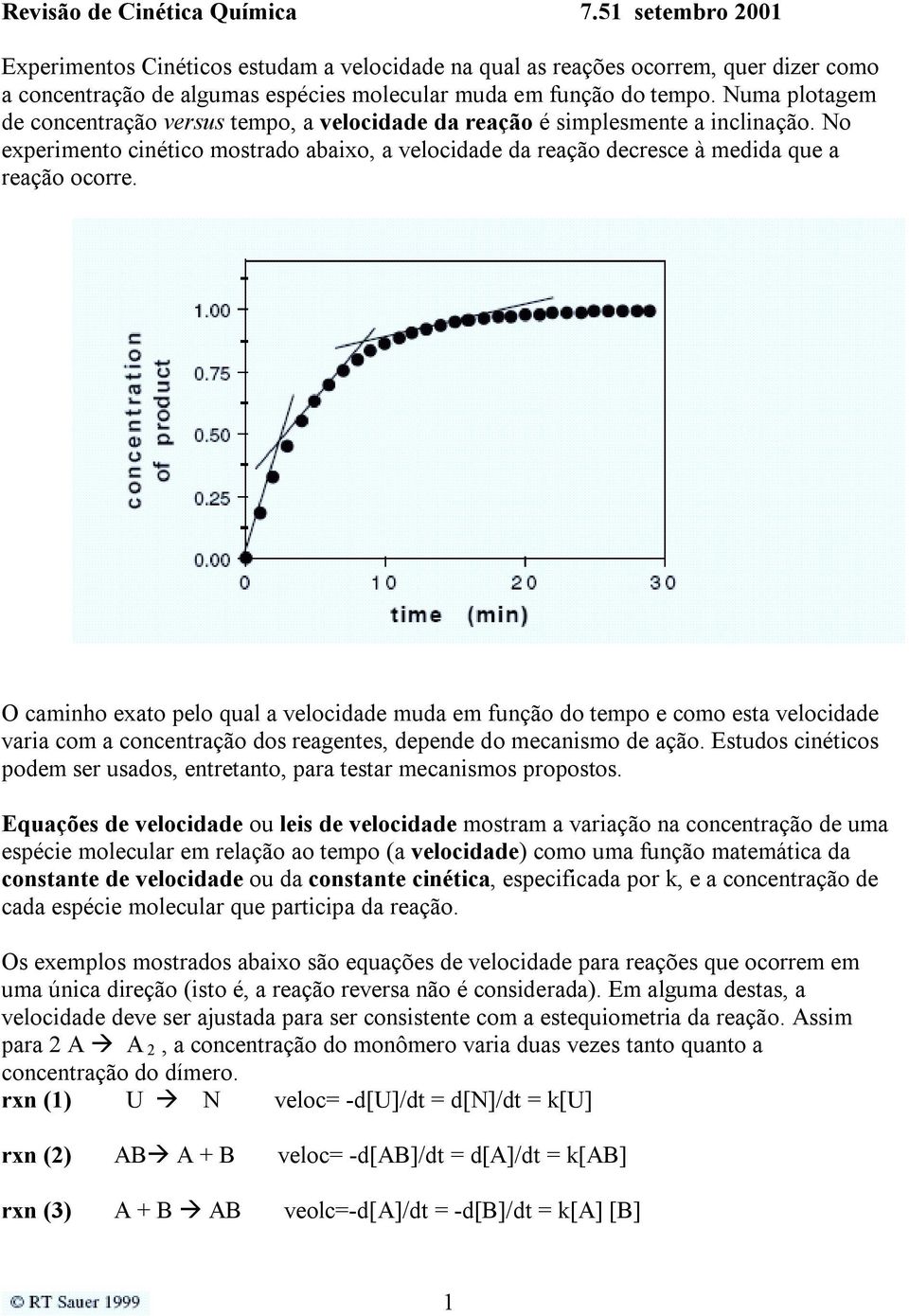 Numa plotagem de concentração versus tempo, a velocidade da reação é simplesmente a inclinação. No experimento cinético mostrado abaixo, a velocidade da reação decresce à medida que a reação ocorre.