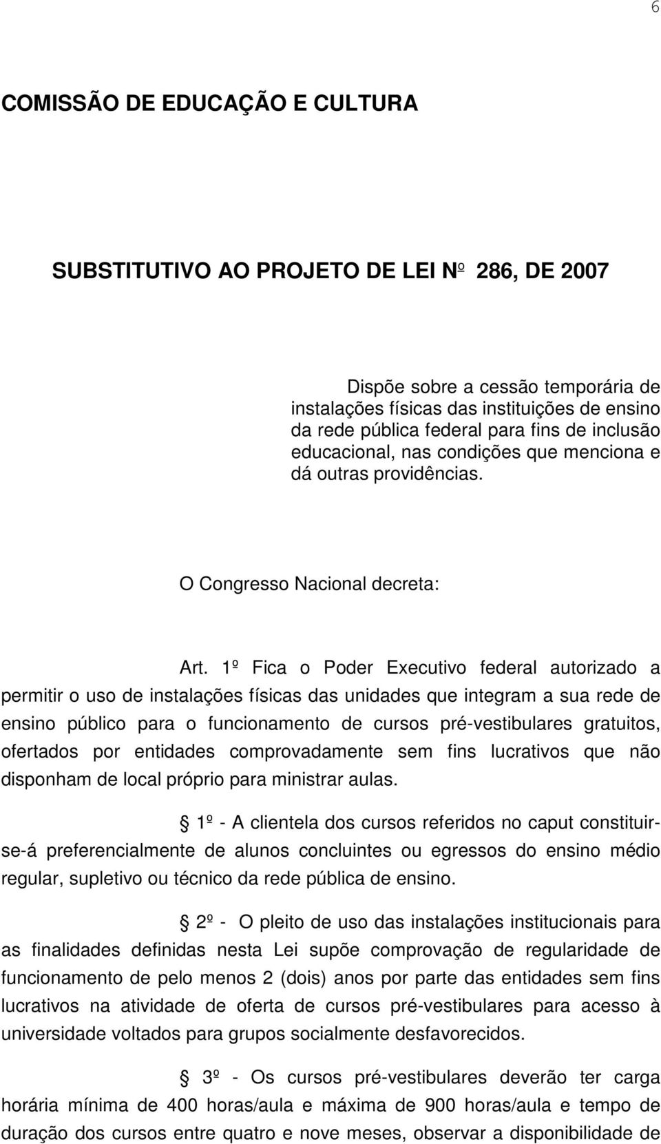 1º Fica o Poder Executivo federal autorizado a permitir o uso de instalações físicas das unidades que integram a sua rede de ensino público para o funcionamento de cursos pré-vestibulares gratuitos,