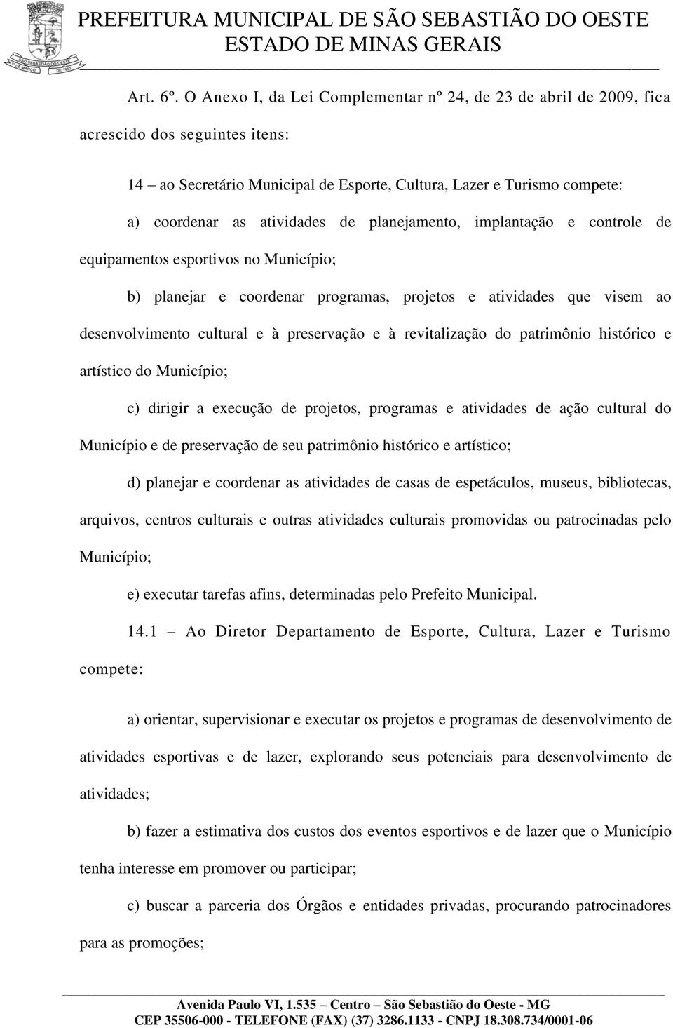 de planejamento, implantação e controle de equipamentos esportivos no Município; b) planejar e coordenar programas, projetos e atividades que visem ao desenvolvimento cultural e à preservação e à