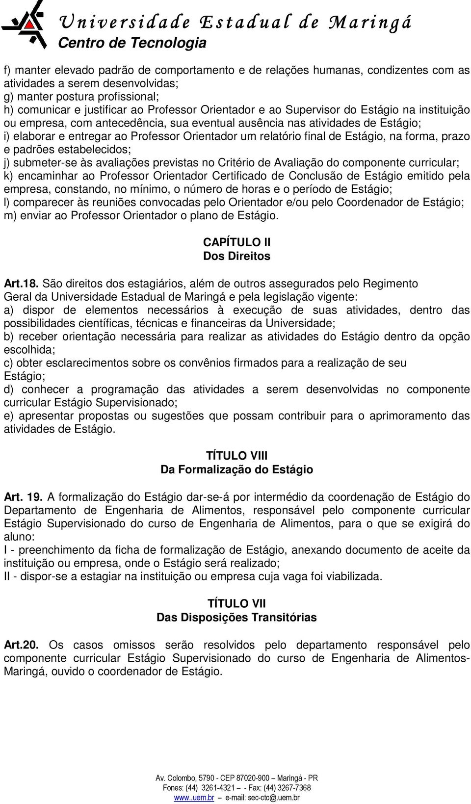 na forma, prazo e padrões estabelecidos; j) submeter-se às avaliações previstas no Critério de Avaliação do componente curricular; k) encaminhar ao Professor Orientador Certificado de Conclusão de