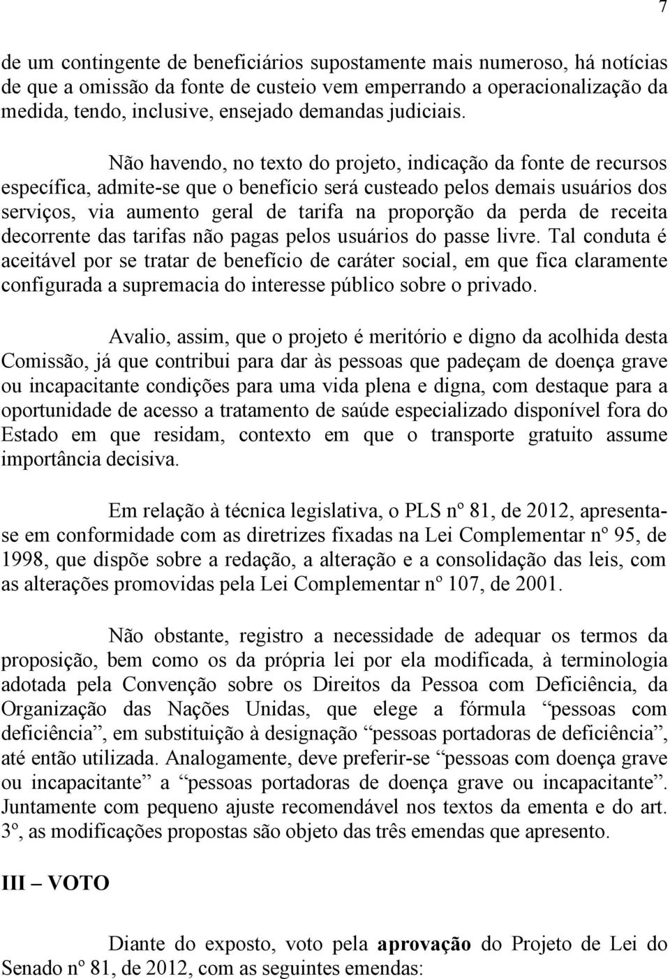 Não havendo, no texto do projeto, indicação da fonte de recursos específica, admite-se que o benefício será custeado pelos demais usuários dos serviços, via aumento geral de tarifa na proporção da