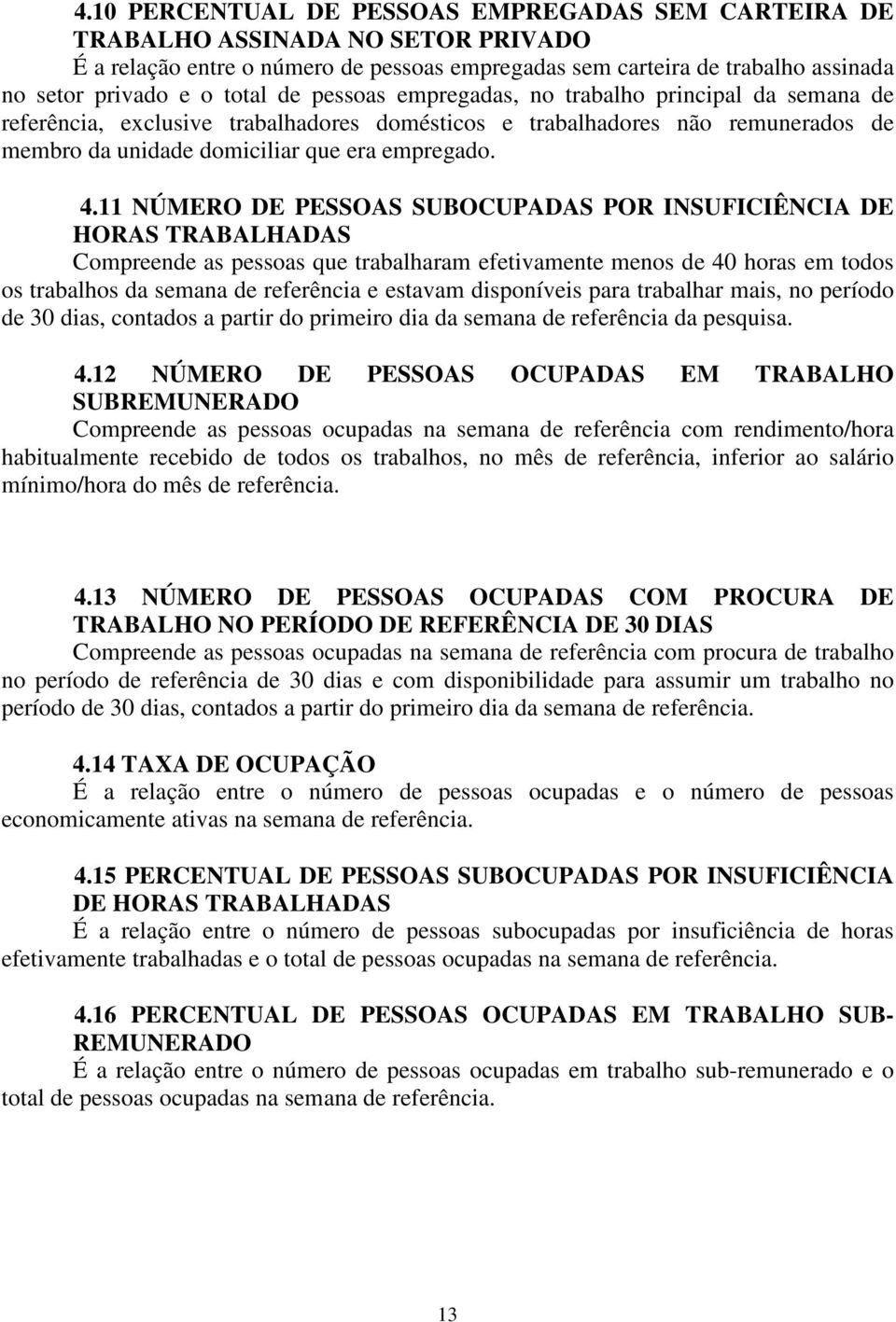 11 NÚMERO DE PESSOAS SUBOCUPADAS POR INSUFICIÊNCIA DE HORAS TRABALHADAS Compreende as pessoas que trabalharam efetivamente menos de 40 horas em todos os trabalhos da semana de referência e estavam