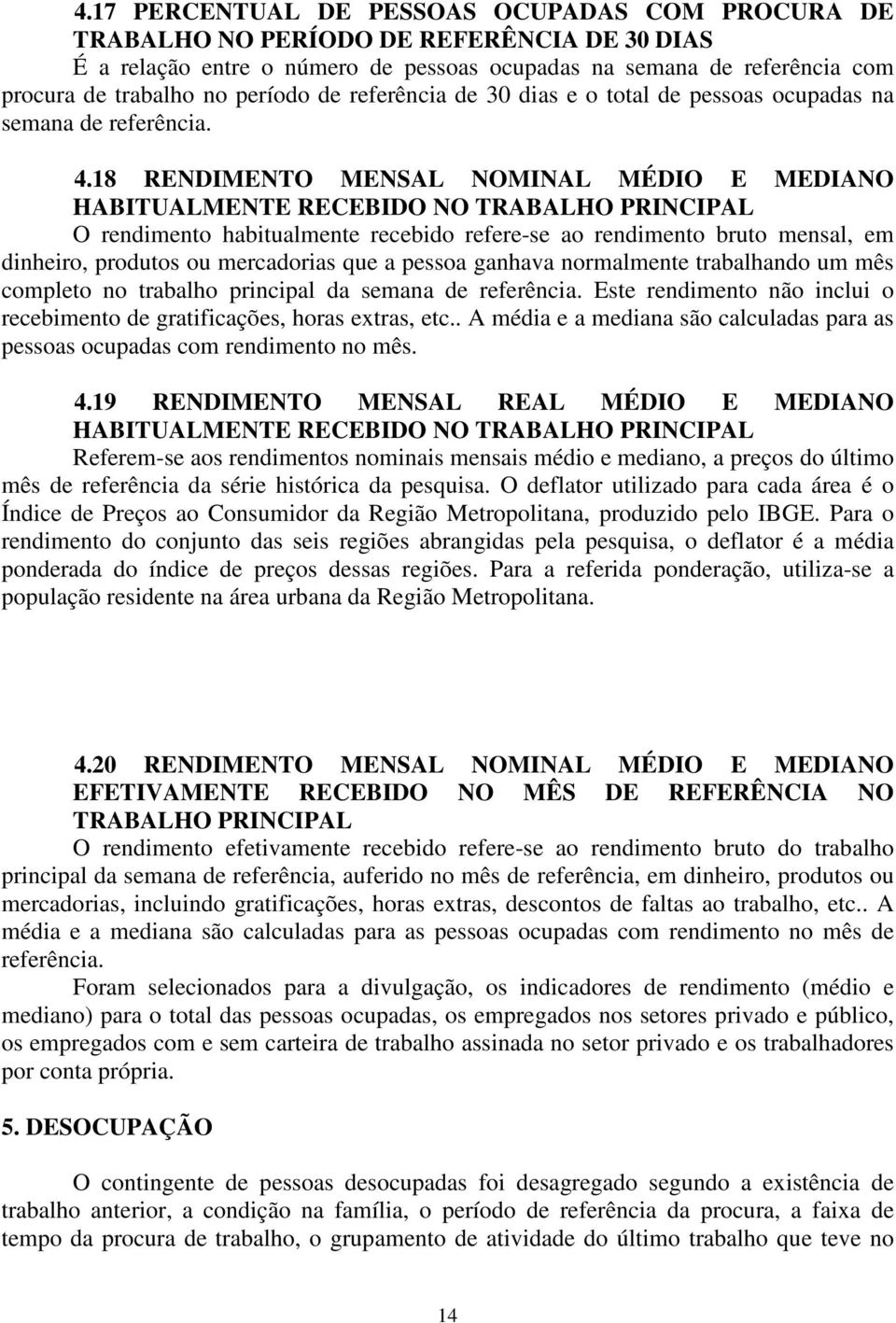 18 RENDIMENTO MENSAL NOMINAL MÉDIO E MEDIANO HABITUALMENTE RECEBIDO NO TRABALHO PRINCIPAL O rendimento habitualmente recebido refere-se ao rendimento bruto mensal, em dinheiro, produtos ou