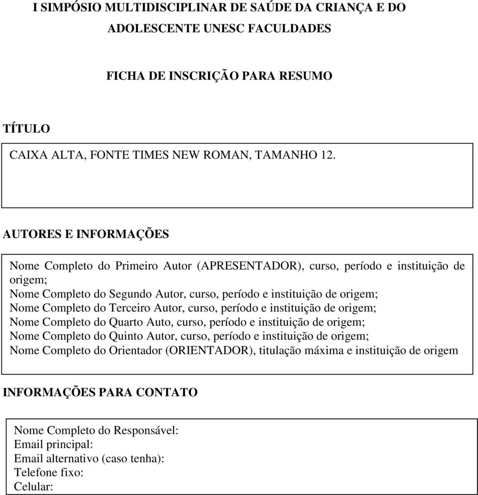 Completo do Terceiro Autor, curso, período e instituição de origem; Nome Completo do Quarto Auto, curso, período e instituição de origem; Nome Completo do Quinto Autor, curso, período e