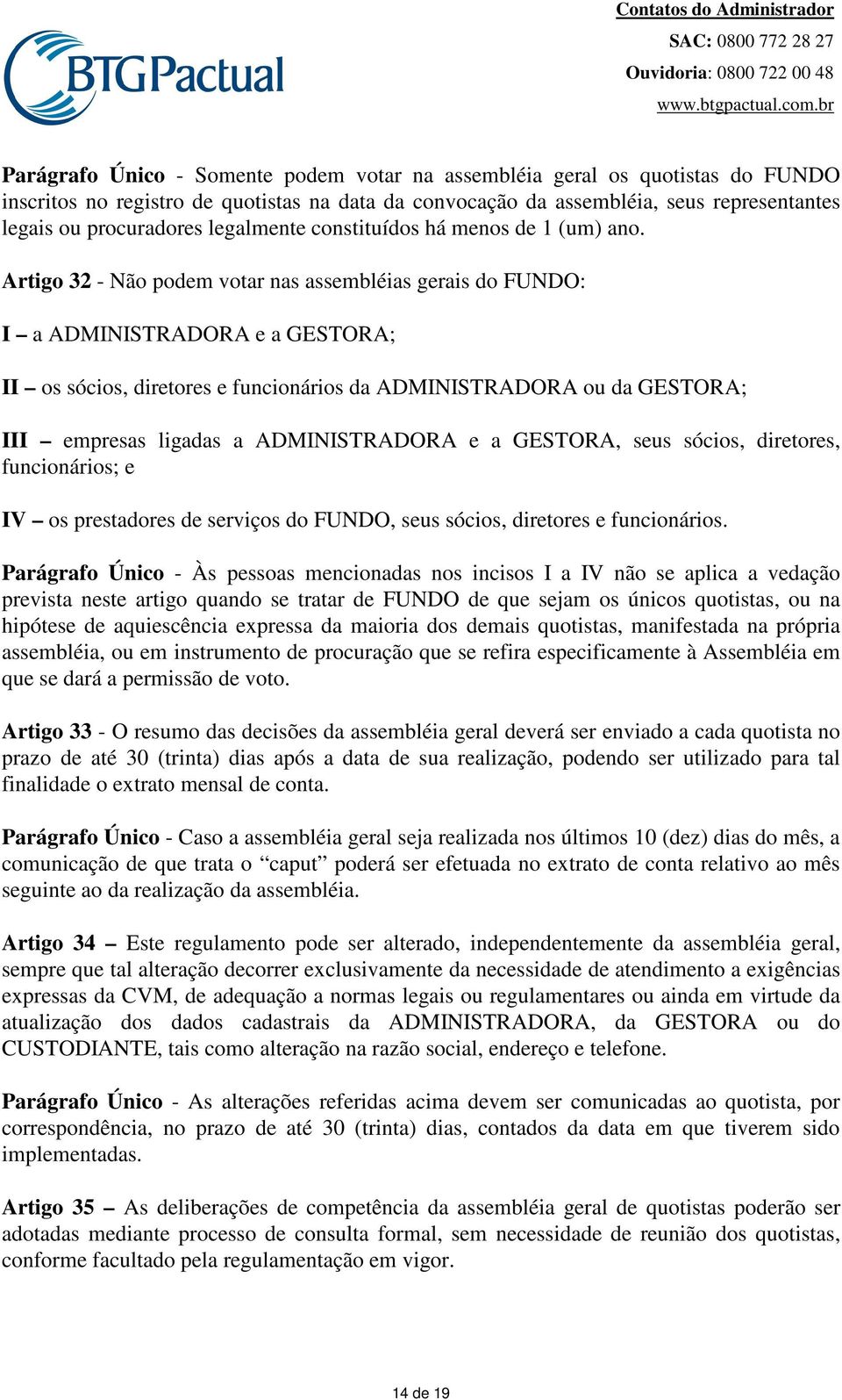 Artigo 32 - Não podem votar nas assembléias gerais do FUNDO: I a ADMINISTRADORA e a GESTORA; II os sócios, diretores e funcionários da ADMINISTRADORA ou da GESTORA; III empresas ligadas a