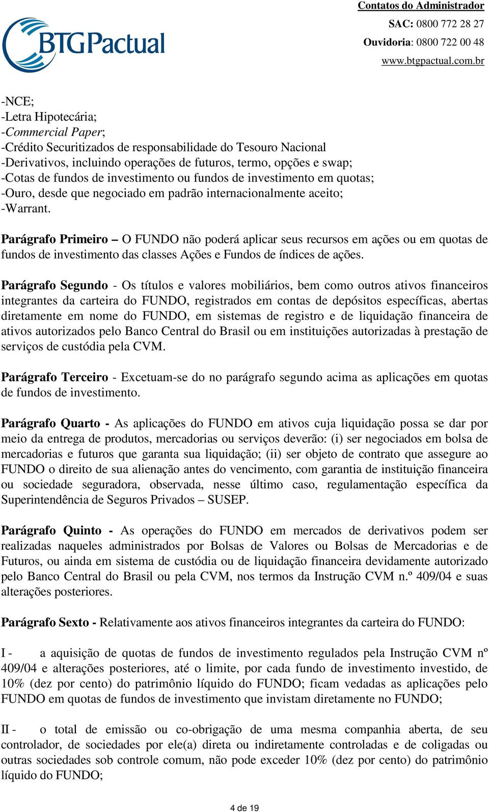 Parágrafo Primeiro O FUNDO não poderá aplicar seus recursos em ações ou em quotas de fundos de investimento das classes Ações e Fundos de índices de ações.