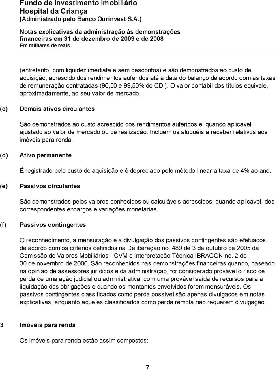 (c) Demais ativos circulantes São demonstrados ao custo acrescido dos rendimentos auferidos e, quando aplicável, ajustado ao valor de mercado ou de realização.