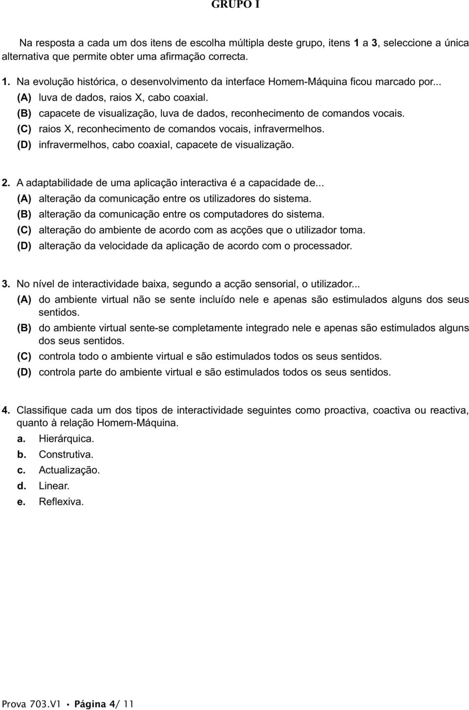 (D) infravermelhos, cabo coaxial, capacete de visualização. 2. A adaptabilidade de uma aplicação interactiva é a capacidade de... (A) alteração da comunicação entre os utilizadores do sistema.