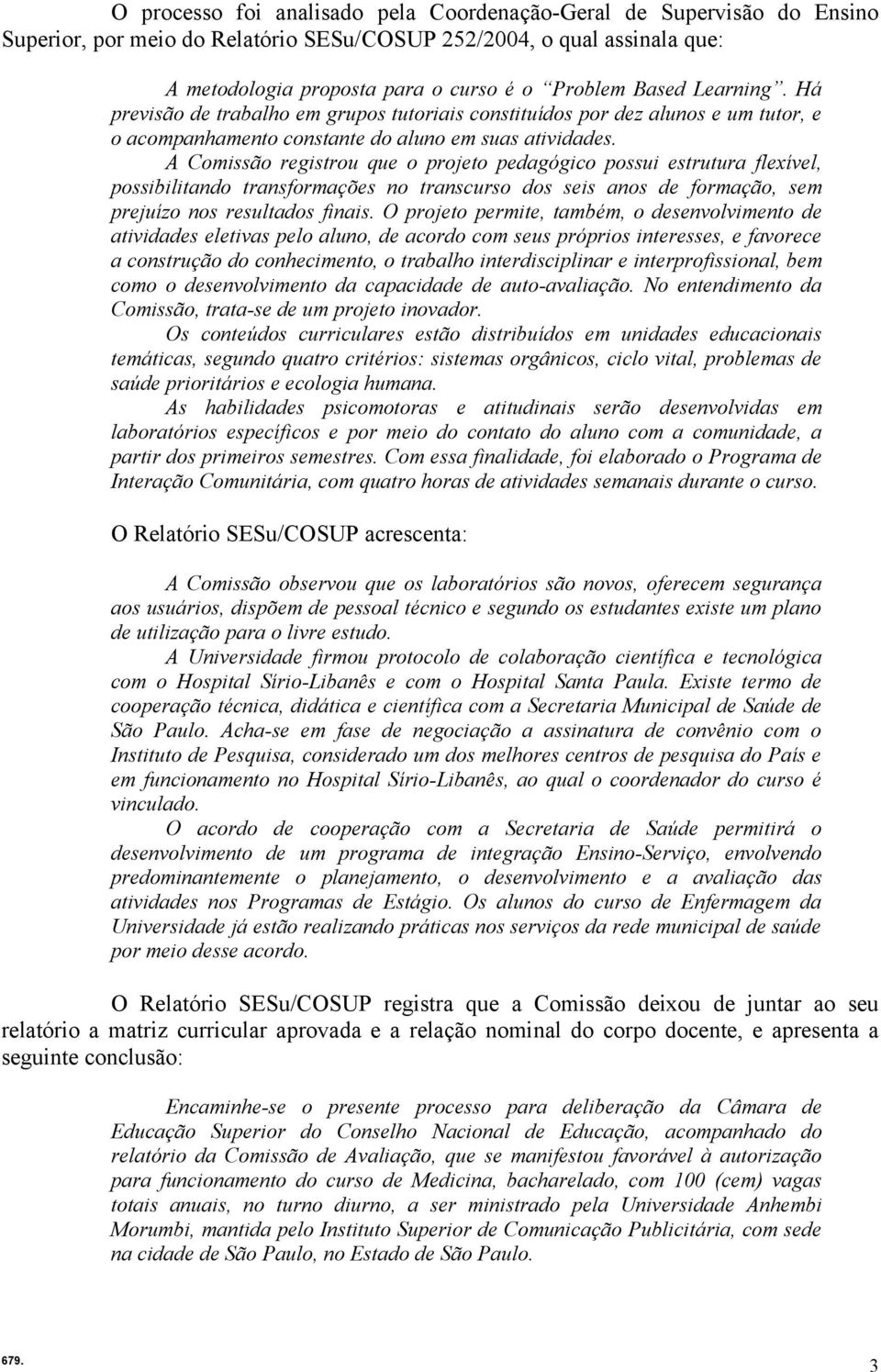 A Comissão registrou que o projeto pedagógico possui estrutura flexível, possibilitando transformações no transcurso dos seis anos de formação, sem prejuízo nos resultados finais.