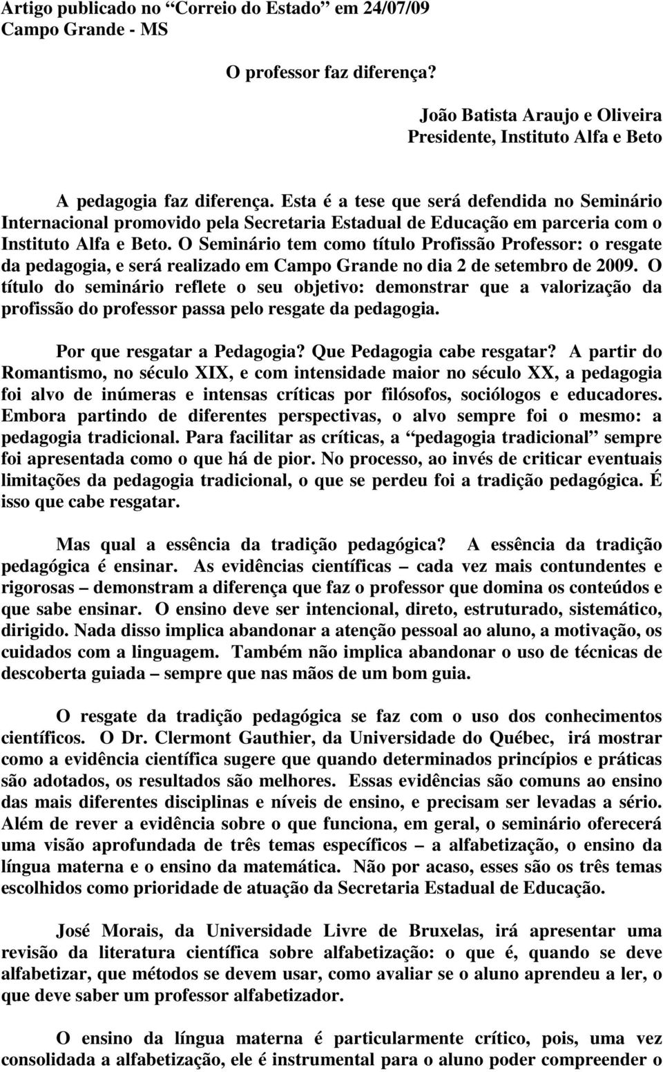 O Seminário tem como título Profissão Professor: o resgate da pedagogia, e será realizado em Campo Grande no dia 2 de setembro de 2009.