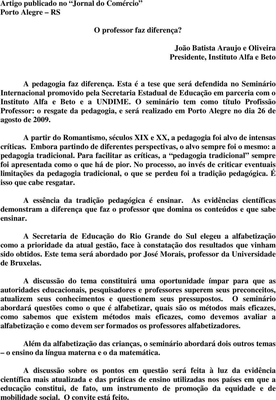 O seminário tem como título Profissão Professor: o resgate da pedagogia, e será realizado em Porto Alegre no dia 26 de agosto de 2009.