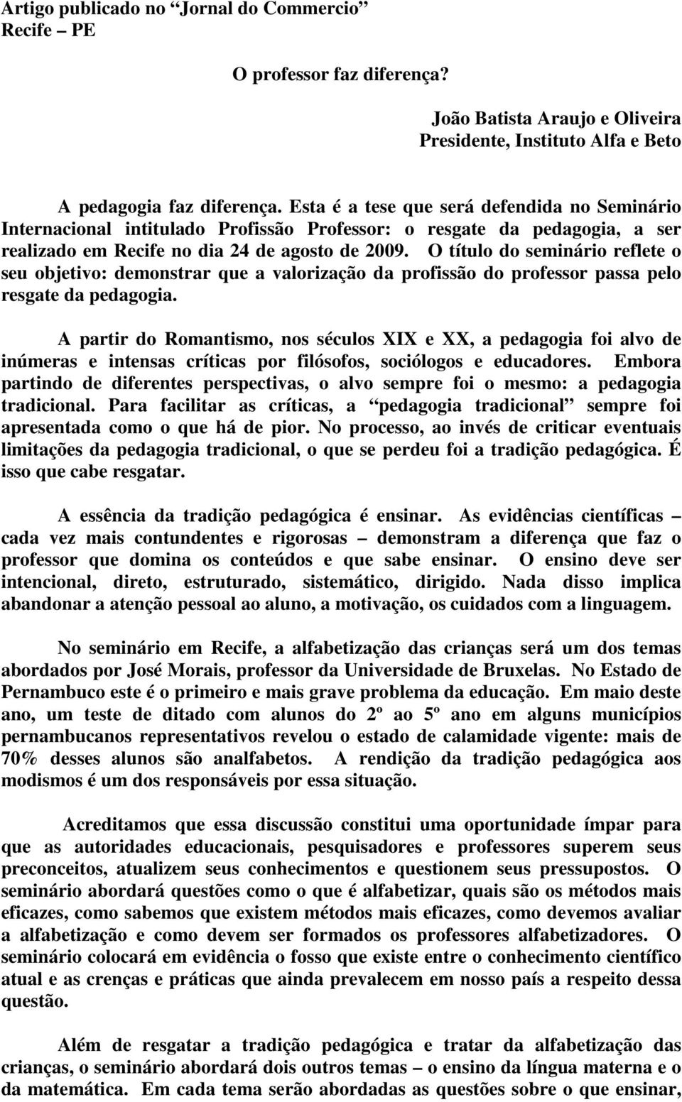 O título do seminário reflete o seu objetivo: demonstrar que a valorização da profissão do professor passa pelo resgate da pedagogia.