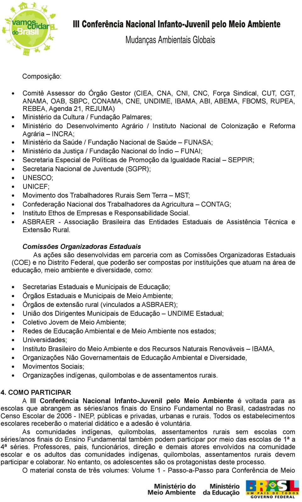 Ministério da Justiça / Fundação Nacional do Índio FUNAI; Secretaria Especial de Políticas de Promoção da Igualdade Racial SEPPIR; Secretaria Nacional de Juventude (SGPR); UNESCO; UNICEF; Movimento