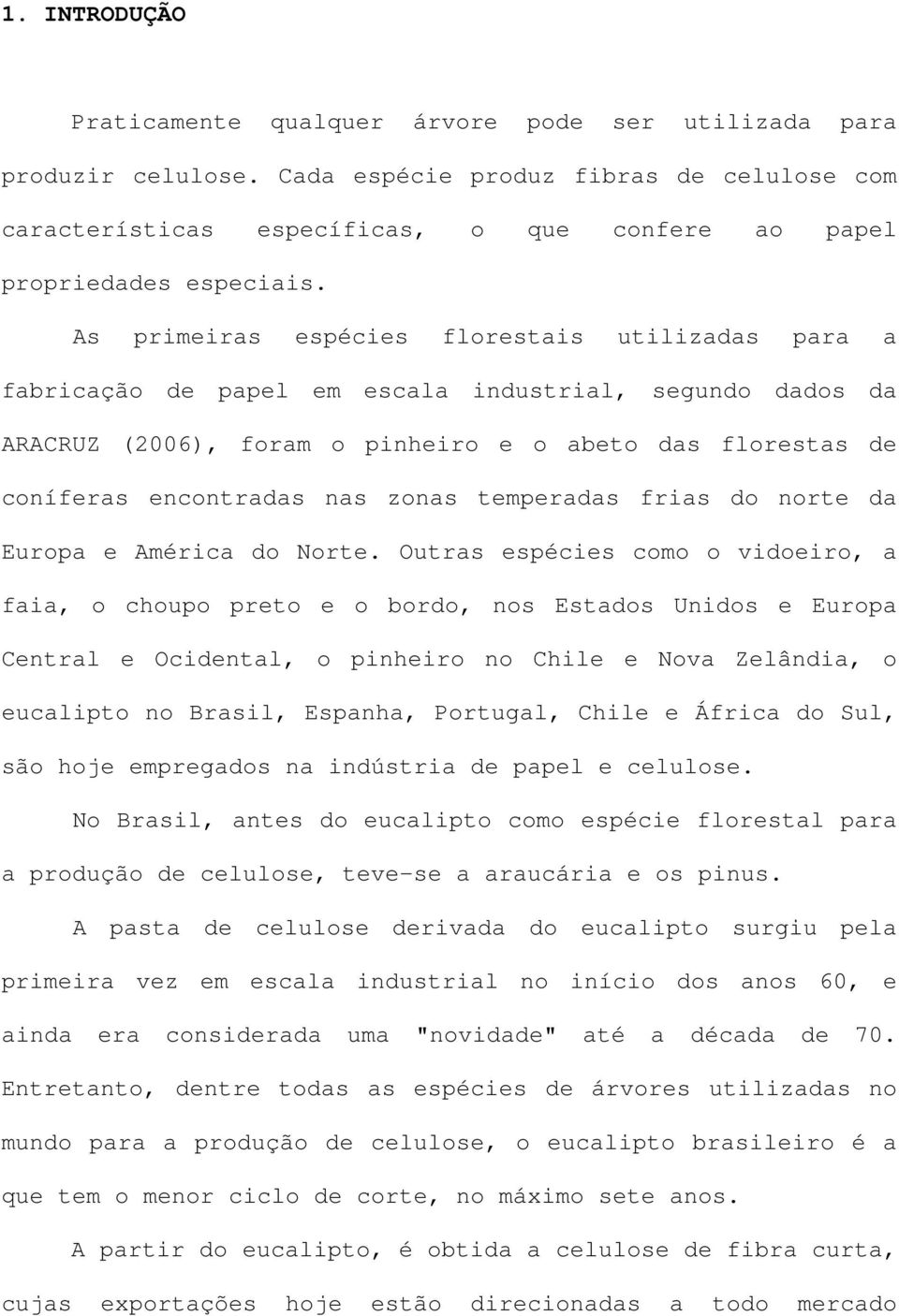 As primeiras espécies florestais utilizadas para a fabricação de papel em escala industrial, segundo dados da ARACRUZ (2006), foram o pinheiro e o abeto das florestas de coníferas encontradas nas