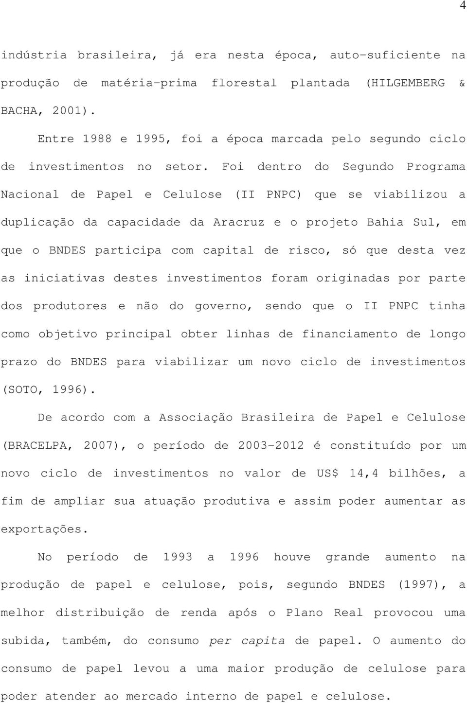 Foi dentro do Segundo Programa Nacional de Papel e Celulose (II PNPC) que se viabilizou a duplicação da capacidade da Aracruz e o projeto Bahia Sul, em que o BNDES participa com capital de risco, só
