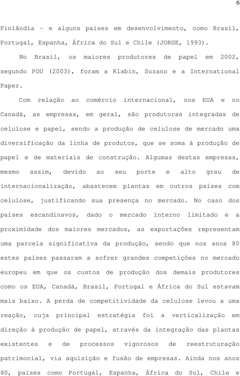 Com relação ao comércio internacional, nos EUA e no Canadá, as empresas, em geral, são produtoras integradas de celulose e papel, sendo a produção de celulose de mercado uma diversificação da linha
