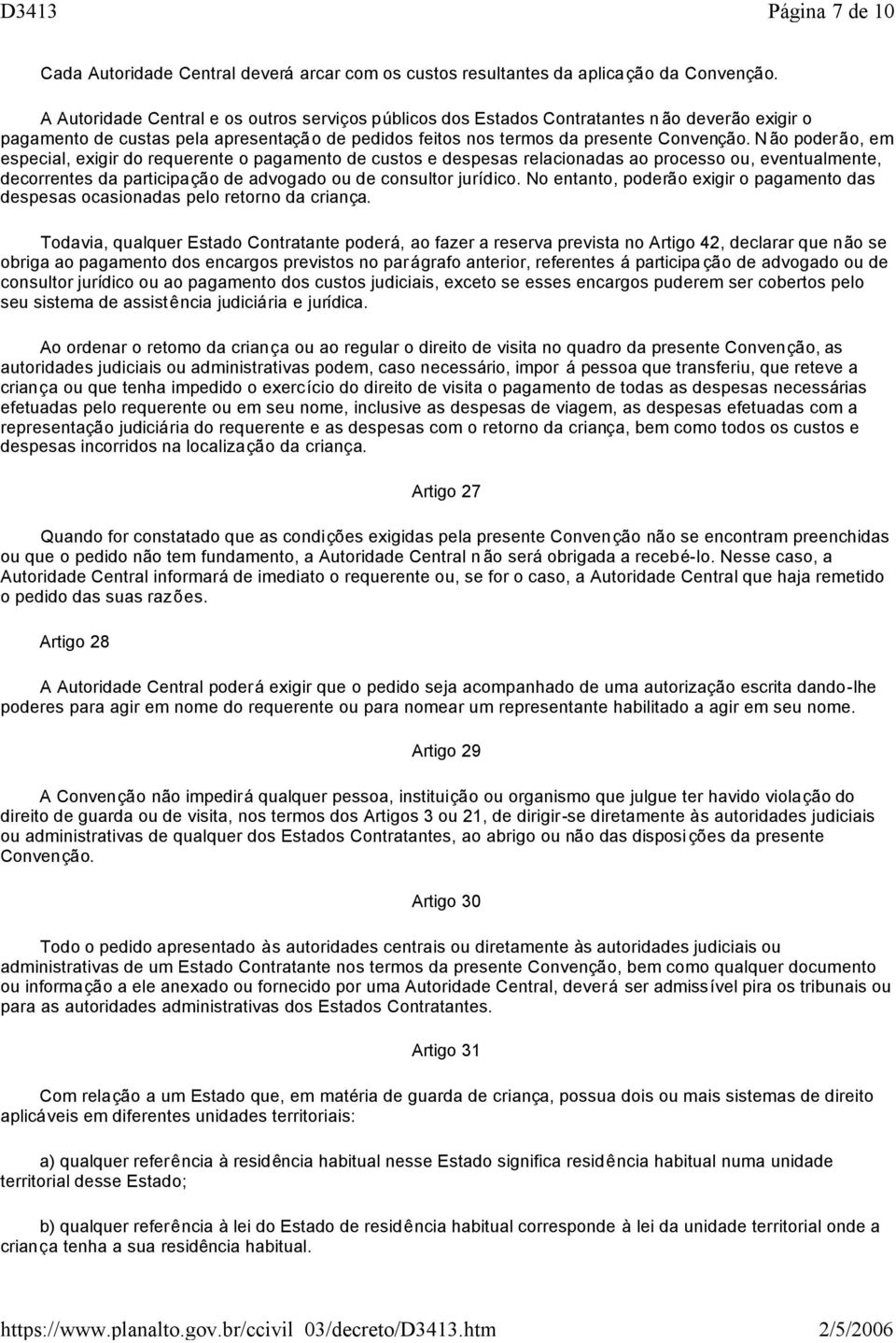 N ão poderão, em especial, exigir do requerente o pagamento de custos e despesas relacionadas ao processo ou, eventualmente, decorrentes da participação de advogado ou de consultor jurídico.