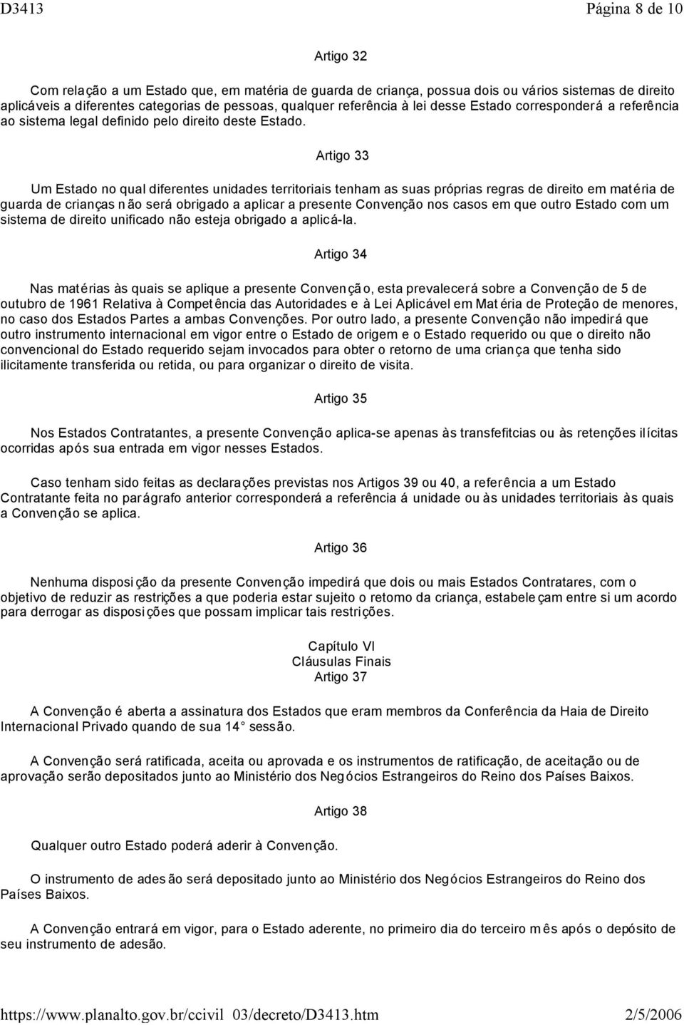 Artigo 33 Um Estado no qual diferentes unidades territoriais tenham as suas próprias regras de direito em matéria de guarda de crianças n ão será obrigado a aplicar a presente Convenção nos casos em