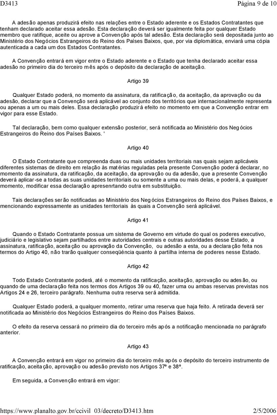 Esta declaração será depositada junto ao Ministério dos Negócios Estrangeiros do Reino dos Países Baixos, que, por via diplomática, enviará uma cópia autenticada a cada um dos Estados Contratantes.