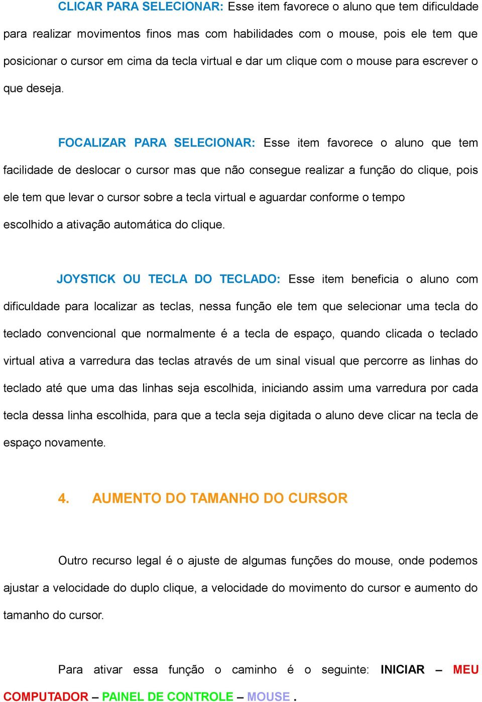 FOCALIZAR PARA SELECIONAR: Esse item favorece o aluno que tem facilidade de deslocar o cursor mas que não consegue realizar a função do clique, pois ele tem que levar o cursor sobre a tecla virtual e