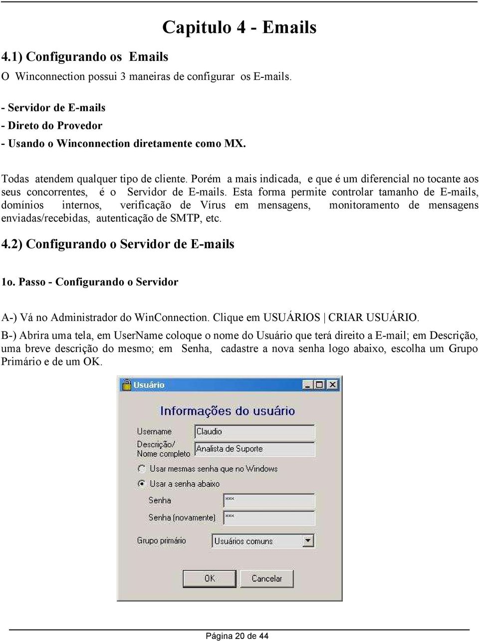 Esta forma permite controlar tamanho de E-mails, domínios internos, verificação de Vírus em mensagens, monitoramento de mensagens enviadas/recebidas, autenticação de SMTP, etc. 4.