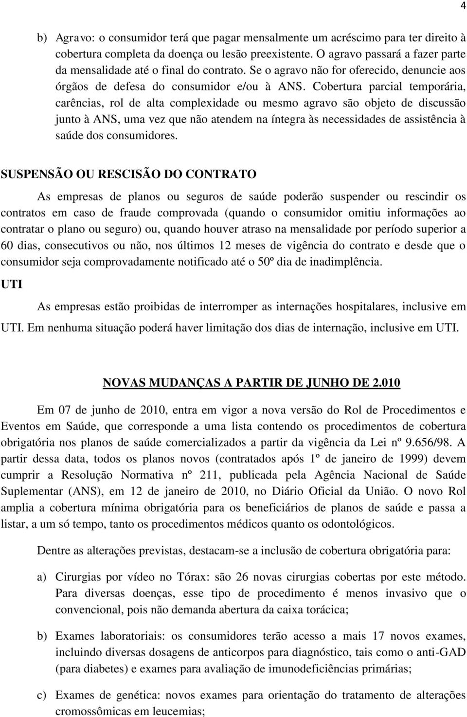 Cobertura parcial temporária, carências, rol de alta complexidade ou mesmo agravo são objeto de discussão junto à ANS, uma vez que não atendem na íntegra às necessidades de assistência à saúde dos