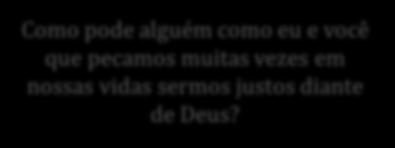 Justificação Justificação = direito legal de ter acesso e comunhão com Deus. O que faremos diante de um Deus que exerce justiça?