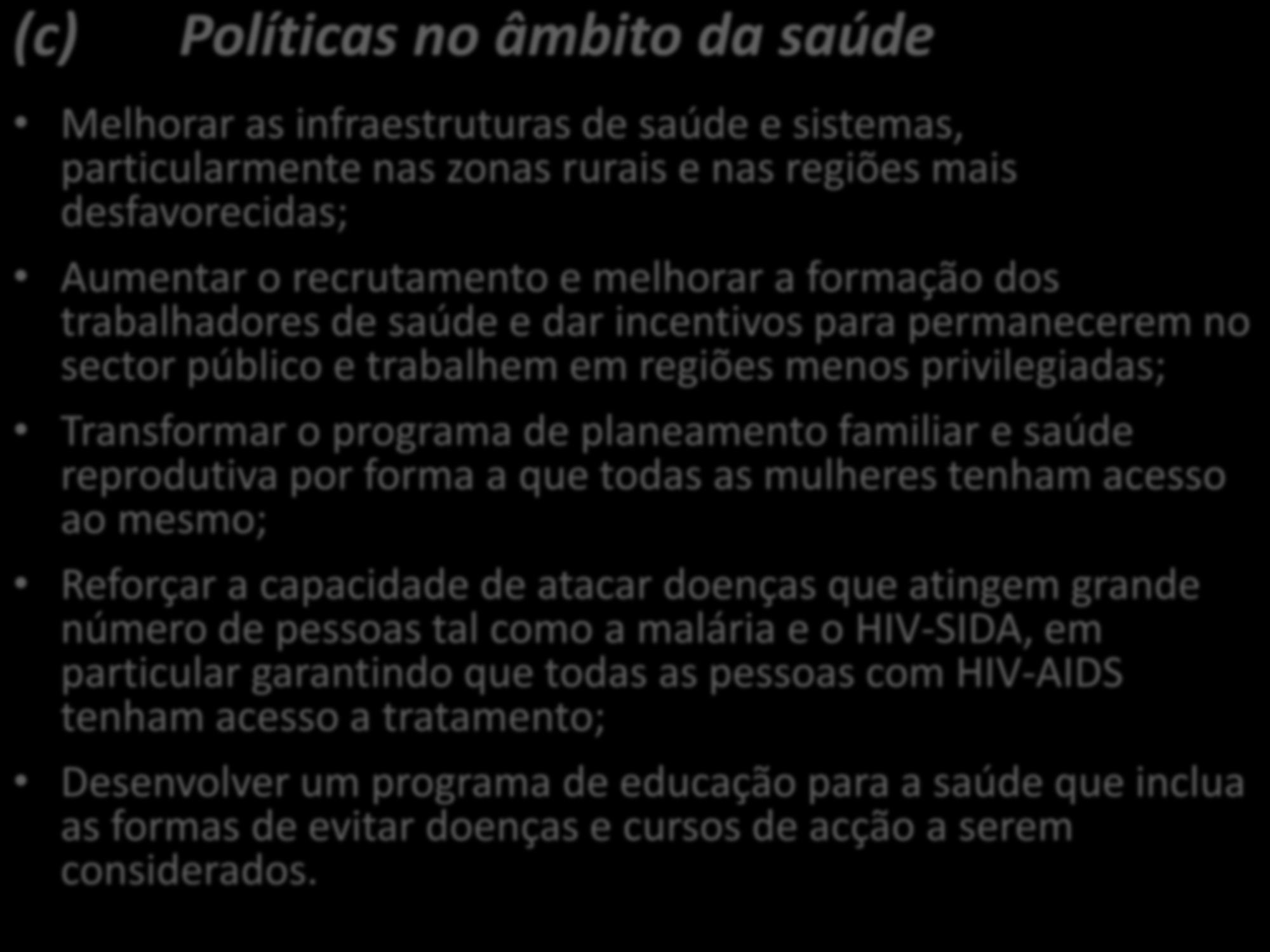 (c) Políticas no âmbito da saúde Melhorar as infraestruturas de saúde e sistemas, particularmente nas zonas rurais e nas regiões mais desfavorecidas; Aumentar o recrutamento e melhorar a formação dos