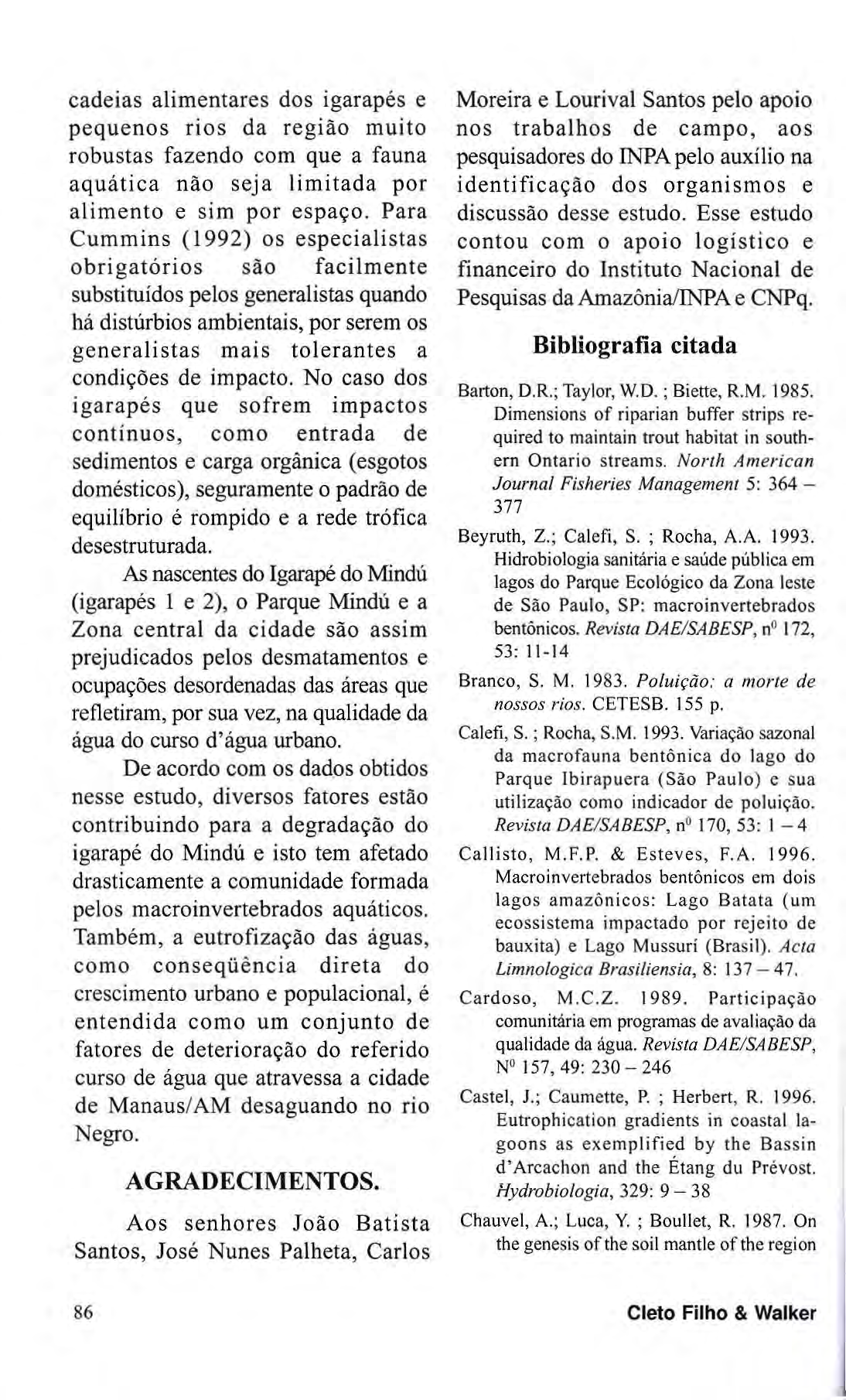 cadeias alimentares dos igarapés e pequenos rios da região muito robustas fazendo com que a fauna aquática não seja limitada por alimento e sim por espaço.