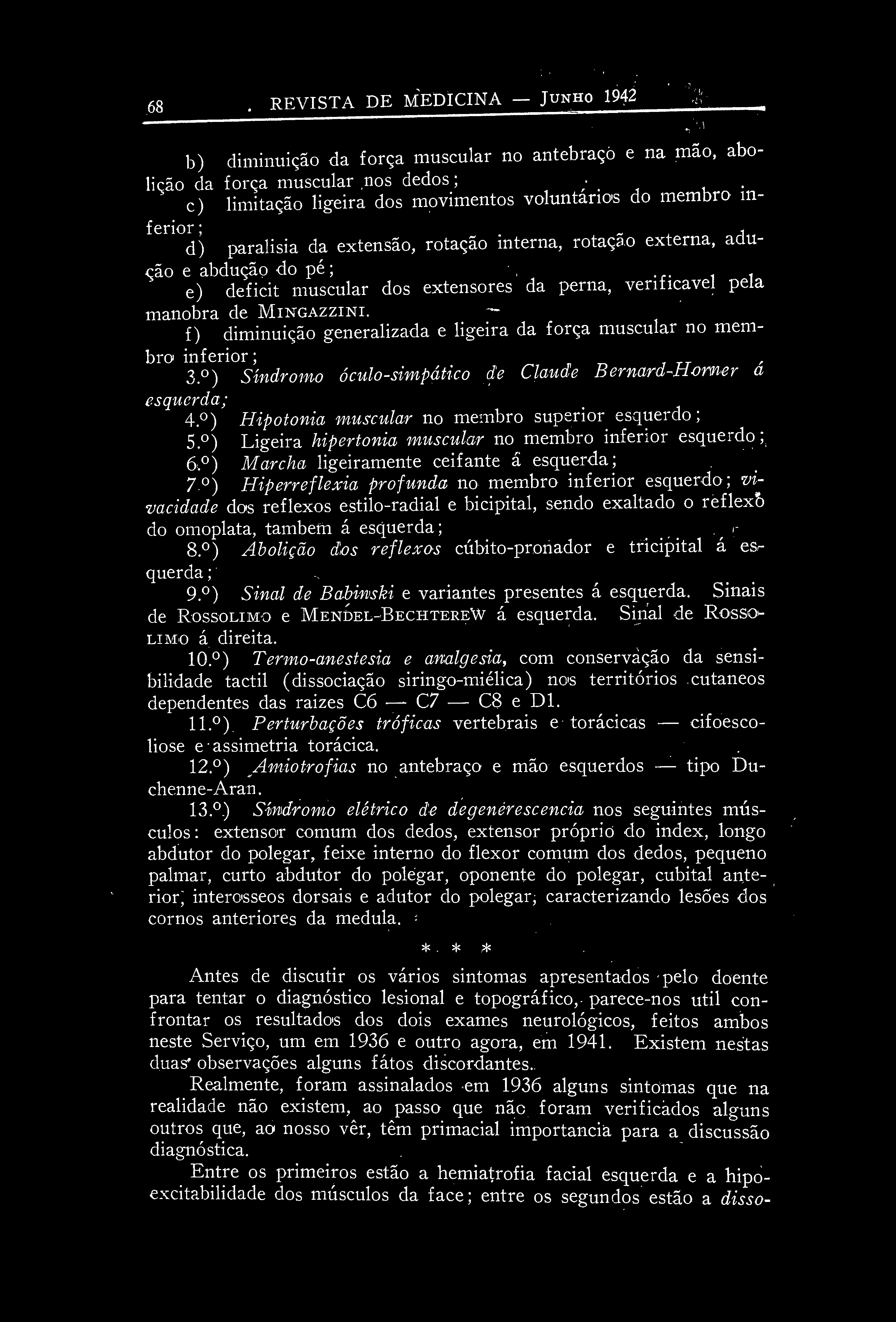 e) déficit muscular dos extensores da perna, verificável pela manobra de MINGAZZINI. ~ f) diminuição generalizada e ligeira da força muscular no membro inferior; 3.