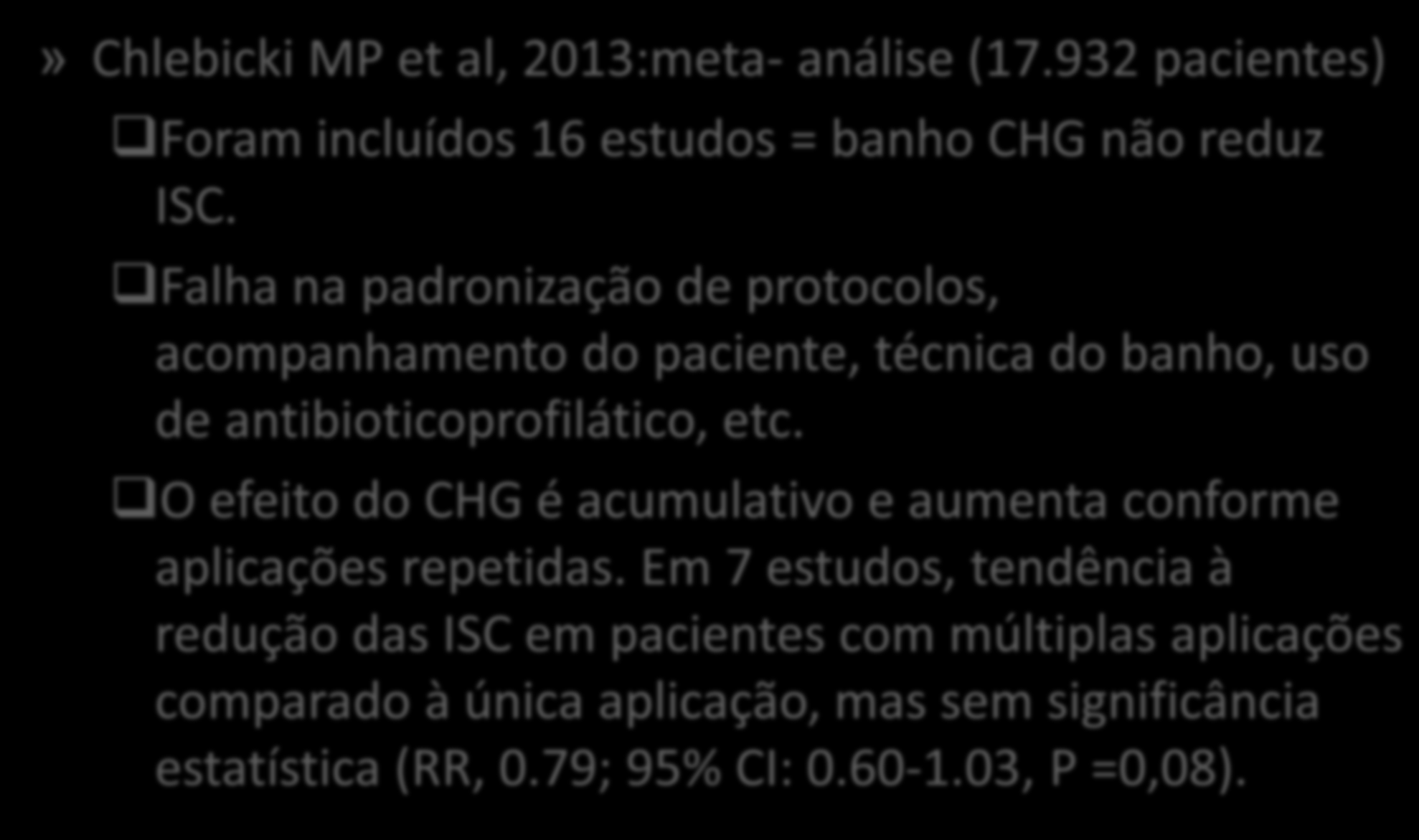 » Chlebicki MP et al, 2013:meta- análise (17.932 pacientes) Foram incluídos 16 estudos = banho CHG não reduz ISC.