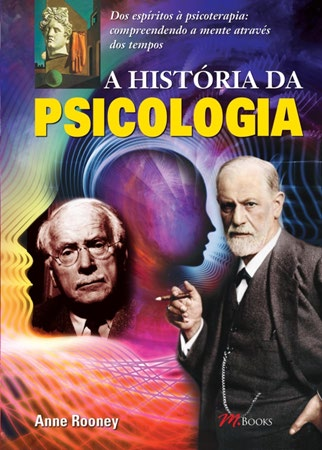 LIVROS EM FOCO AUTORA EDITORA M. BOOKS A HISTÓRIA DA PSICOLOGIA Autora: Anne Rooney Dos espíritos à psicoterapia: compreendendo a mente através dos tempos. O que o faz ser você?