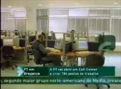 Meio: 2 Data: 01 de Fevereiro de 2004 00:03 PT abre Call Center em Bragança A Portugal Telecom vai abrir um Call Center em Bragança e criar 184 novos postos de trabalho.