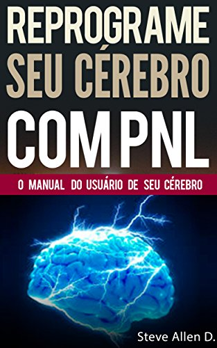 DOWNLOAD PNL - Reprograme seu cérebro com PNL - Programação Neurolinguística - O manual do usuário de seu Cérebro: Manual com padrões e técnicas de PNL para