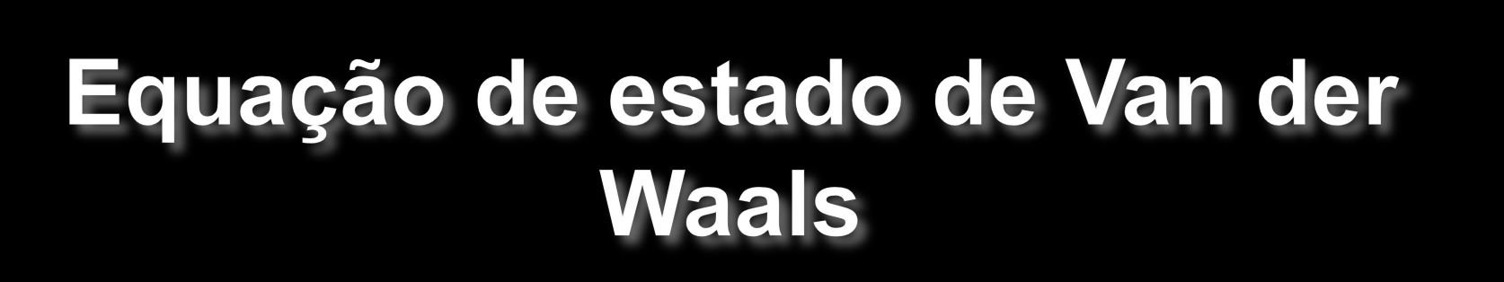 Exemplo de uma equação mais abrangente que a lei dos gases; Leva em conta forças intermoleculares através de 2 parâmetros empíricos (a e b) que refletem as