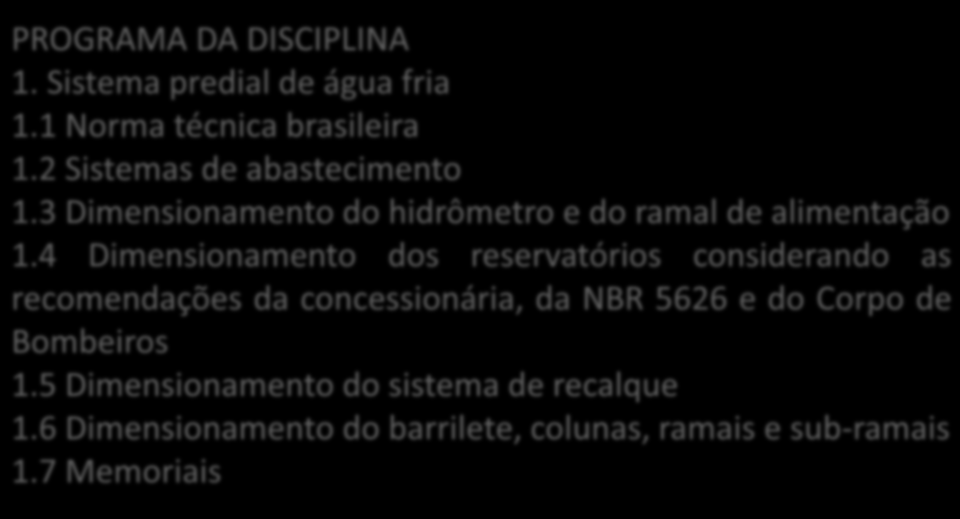 INST. HIDRÁULICAS AULA 01 7 semestre - Engenharia Civil PROGRAMA DA DISCIPLINA 1. Sistema predial de água fria 1.1 Norma técnica brasileira 1.2 Sistemas de abastecimento 1.