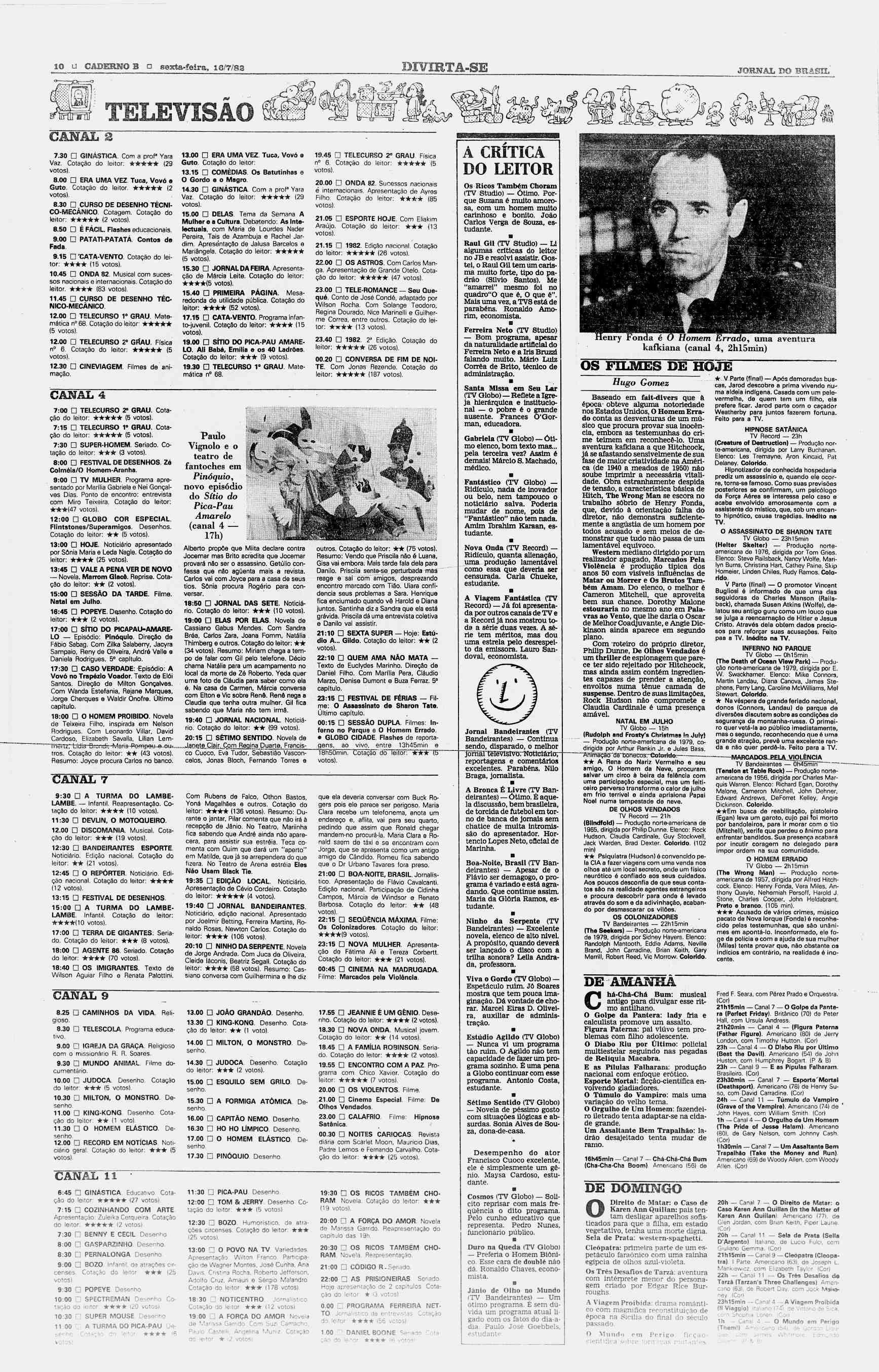 " 10 ü CADERNO B? sexta-feira, 1 Q/7/82 JORNAL RO BRASIL 3P*~Z5> TELEVISÃO CANAL 2 7.30 D GINÁSTICA. Com a prof Yara Vaz. Cotação do leitor: (29 votos). 8.00 D ERA UMA VEZ Tuca, Vovó a Guto.