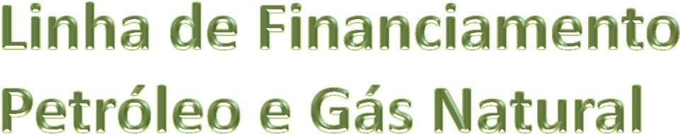 Objetivo: apoio financeiro às empresas ligadas às atividades do setor de Petróleo e Gás Natural, como provedoras de infraestrutura, produtoras de insumos