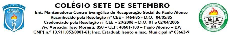 COLÉGIO SETE DE SETEMBRO Ent. Mantenedora: Centro Evangélico de Recuperação Social de Paulo Afonso Reconhecido pela Resolução nº CEE - 1464/ 02/04/2006 Av.