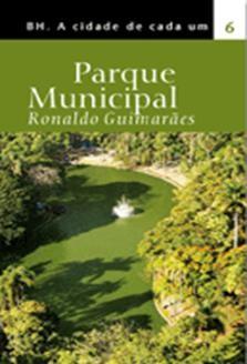 PARQUE MUNICIPAL Autor: Ronaldo Guimarães Coleção: BH. A cidade de cada um Editora: Conceito Editorial Ano: 2005 Páginas: 240 Resumo: Nasci no Parque Municipal há 50 anos.