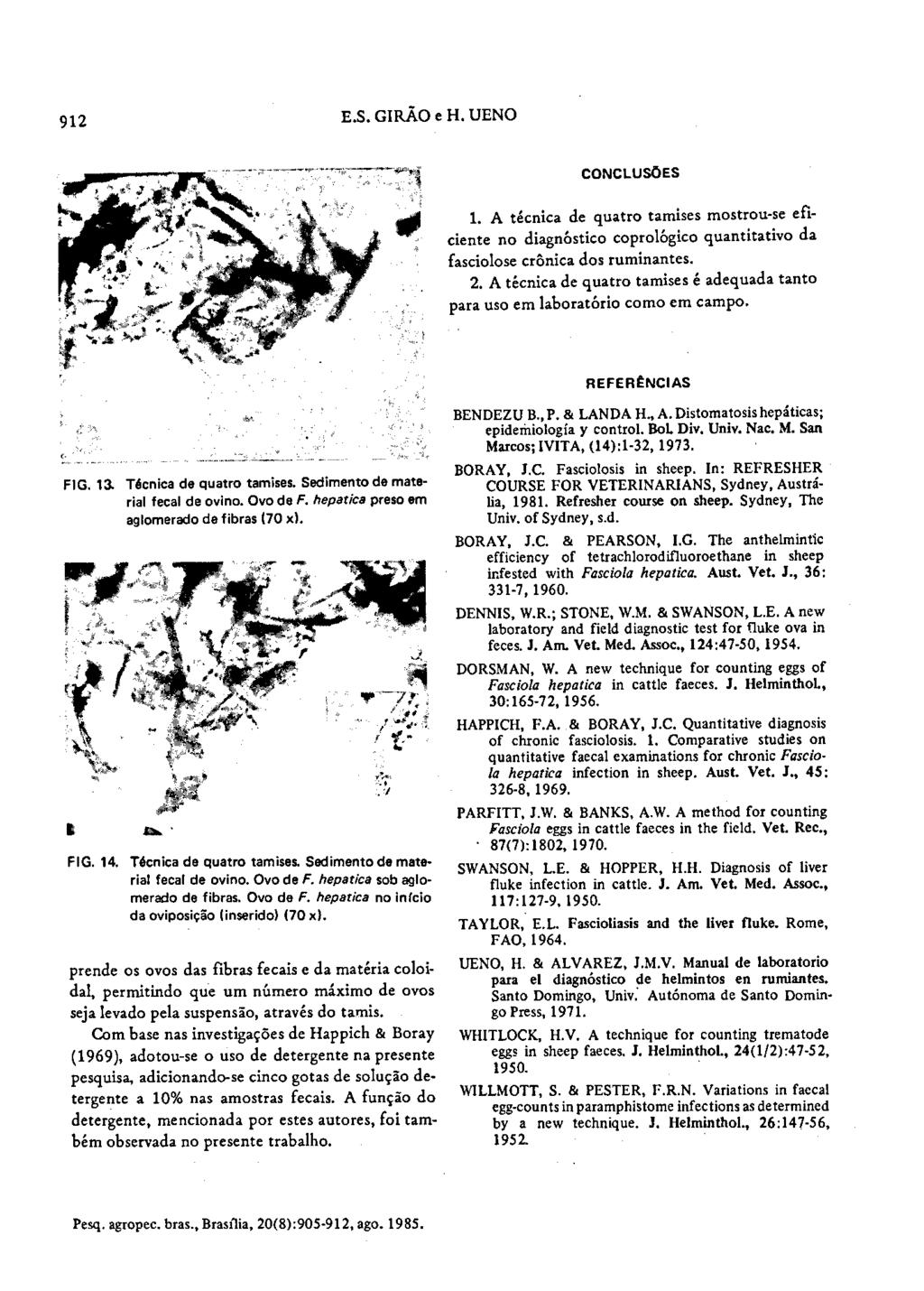 912 E.S.GIRÃO e H. UENO CONCLUSÕES 1. A técnica de quatro tamises mostrou-se eficiente no diagnóstico coprológico quantitativo da fasciolose crônica dos ruminantes. 2.