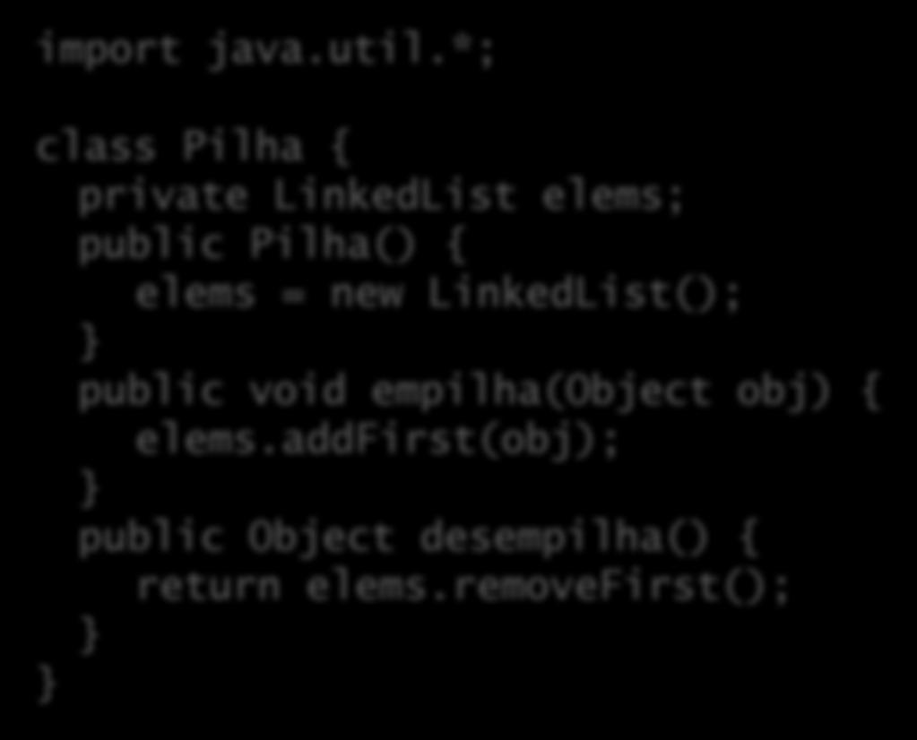 Mudando a implementação import java.util.*; class Pilha { private LinkedList elems; public Pilha() { elems = new LinkedList(); public void empilha(object obj) { elems.