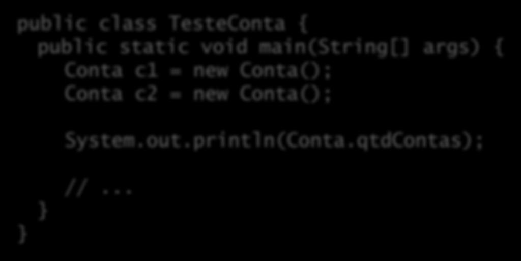 Acesso a atributos static Não precisamos mais de um objeto pra acessar: public class TesteConta { public static void main(string[] args) { Conta c1 = new Conta(); Conta c2