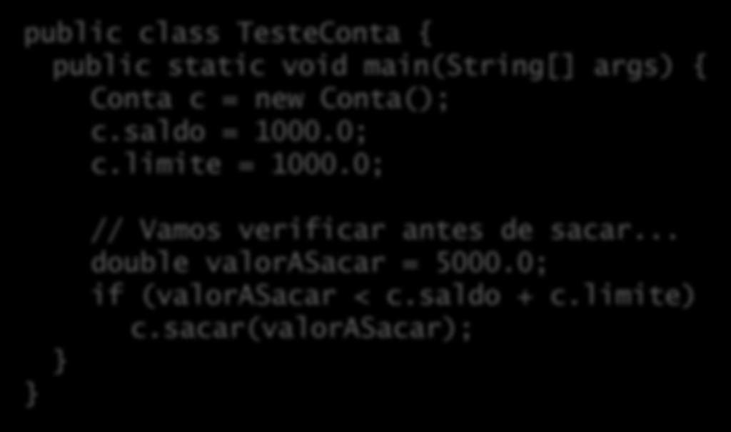 Implementando a regra de negócio public class TesteConta { public static void main(string[] args) { Conta c = new Conta(); c.saldo = 1000.0; c.limite = 1000.0; // Vamos verificar antes de sacar.