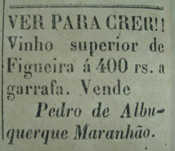 Anúncio A - Jornal Gazeta da Parahyba, 18 de Maio de 1888 VER PARA CRER!! Vinho superior de Figueira á 400 rs. a garrafa. Vende Pedro de Albu- querque Maranhão.