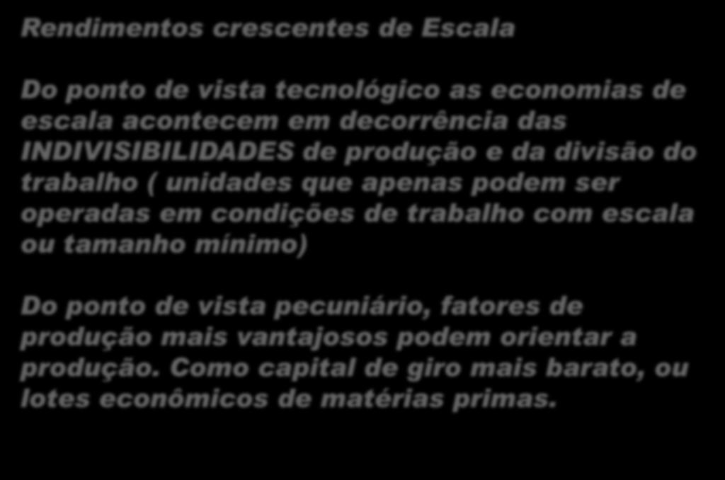 Economia de Escala Rendimentos crescentes de Escala Do ponto de vista tecnológico as economias de escala acontecem em decorrência das INDIVISIBILIDADES de produção e da divisão do trabalho ( unidades