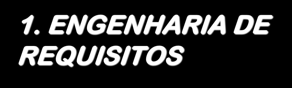 1. ENGENHARIA DE REQUISITOS REQUISITO: Condição necessária para a obtenção de um certo objetivo, ou para o preenchimento de certo fim.