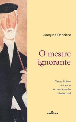 January 21, 2010 ISSN 1094-5296 Rancière, Jacques (2007). O mestre ignorante: Cinco lições sobre a emancipação intelectual. Belo Horizonte: Autêntica. 191 Pags.
